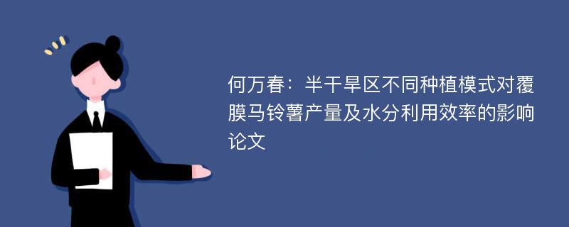 何万春：半干旱区不同种植模式对覆膜马铃薯产量及水分利用效率的影响论文