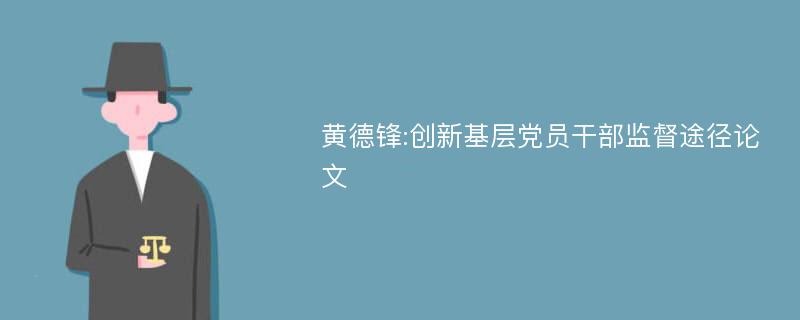 黄德锋:创新基层党员干部监督途径论文