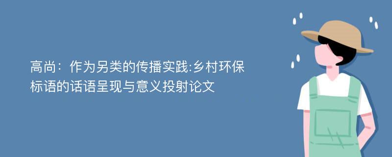 高尚：作为另类的传播实践:乡村环保标语的话语呈现与意义投射论文