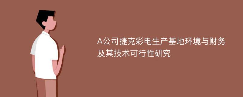 A公司捷克彩电生产基地环境与财务及其技术可行性研究