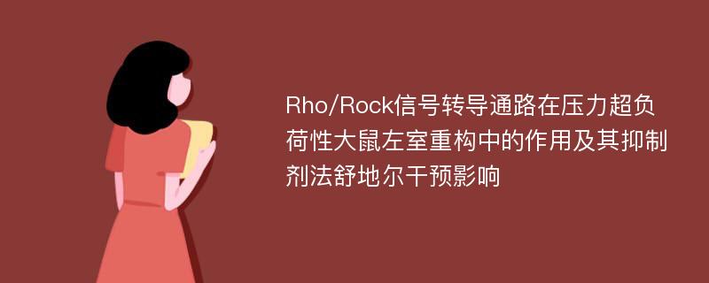 Rho/Rock信号转导通路在压力超负荷性大鼠左室重构中的作用及其抑制剂法舒地尔干预影响