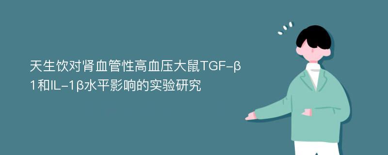 天生饮对肾血管性高血压大鼠TGF-β1和IL-1β水平影响的实验研究