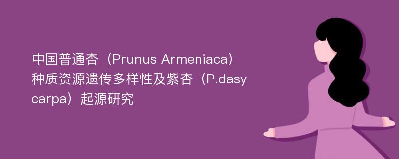 中国普通杏（Prunus Armeniaca）种质资源遗传多样性及紫杏（P.dasycarpa）起源研究