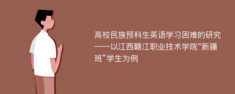 高校民族预科生英语学习困难的研究 ——以江西赣江职业技术学院“新疆班”学生为例