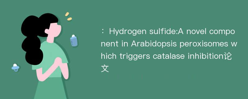 ：Hydrogen sulfide:A novel component in Arabidopsis peroxisomes which triggers catalase inhibition论文