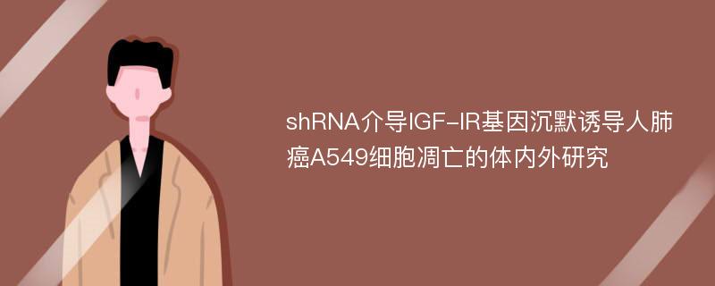 shRNA介导IGF-IR基因沉默诱导人肺癌A549细胞凋亡的体内外研究