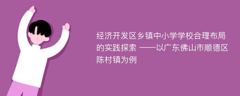 经济开发区乡镇中小学学校合理布局的实践探索 ——以广东佛山市顺德区陈村镇为例