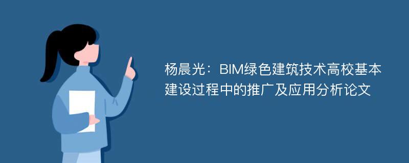 杨晨光：BIM绿色建筑技术高校基本建设过程中的推广及应用分析论文