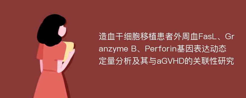 造血干细胞移植患者外周血FasL、Granzyme B、Perforin基因表达动态定量分析及其与aGVHD的关联性研究