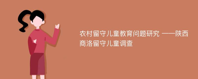 农村留守儿童教育问题研究 ——陕西商洛留守儿童调查