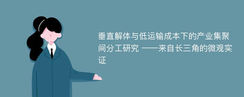 垂直解体与低运输成本下的产业集聚间分工研究 ——来自长三角的微观实证