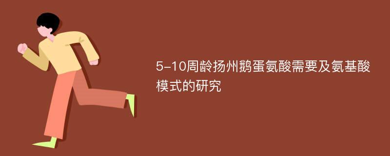 5-10周龄扬州鹅蛋氨酸需要及氨基酸模式的研究