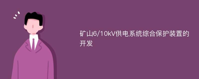 矿山6/10kV供电系统综合保护装置的开发