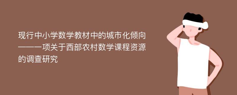 现行中小学数学教材中的城市化倾向 ——一项关于西部农村数学课程资源的调查研究