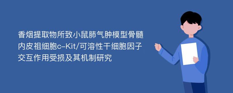 香烟提取物所致小鼠肺气肿模型骨髓内皮祖细胞c-Kit/可溶性干细胞因子交互作用受损及其机制研究