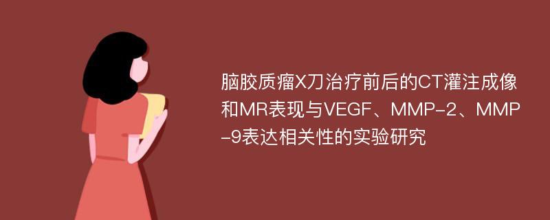 脑胶质瘤X刀治疗前后的CT灌注成像和MR表现与VEGF、MMP-2、MMP-9表达相关性的实验研究