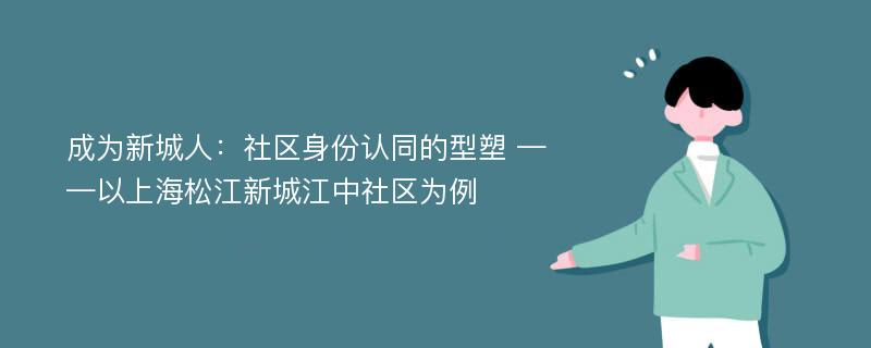 成为新城人：社区身份认同的型塑 ——以上海松江新城江中社区为例