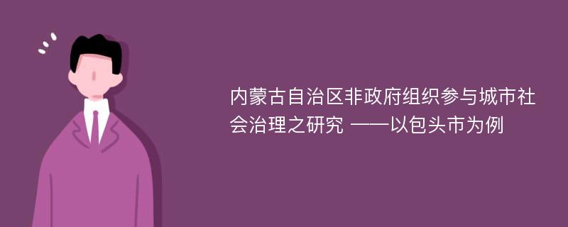 内蒙古自治区非政府组织参与城市社会治理之研究 ——以包头市为例