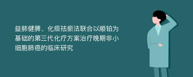 益肺健脾、化痰祛瘀法联合以顺铂为基础的第三代化疗方案治疗晚期非小细胞肺癌的临床研究