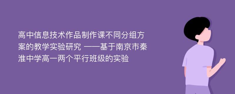 高中信息技术作品制作课不同分组方案的教学实验研究 ——基于南京市秦淮中学高一两个平行班级的实验