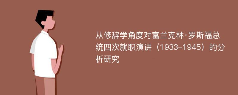 从修辞学角度对富兰克林·罗斯福总统四次就职演讲（1933-1945）的分析研究