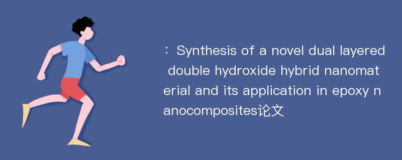 ：Synthesis of a novel dual layered double hydroxide hybrid nanomaterial and its application in epoxy nanocomposites论文