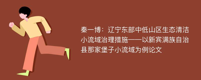 秦一博：辽宁东部中低山区生态清洁小流域治理措施——以新宾满族自治县那家堡子小流域为例论文