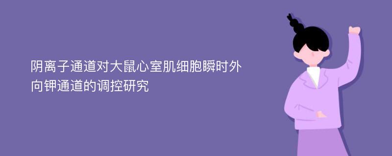 阴离子通道对大鼠心室肌细胞瞬时外向钾通道的调控研究