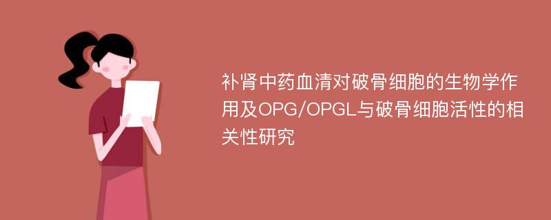 补肾中药血清对破骨细胞的生物学作用及OPG/OPGL与破骨细胞活性的相关性研究