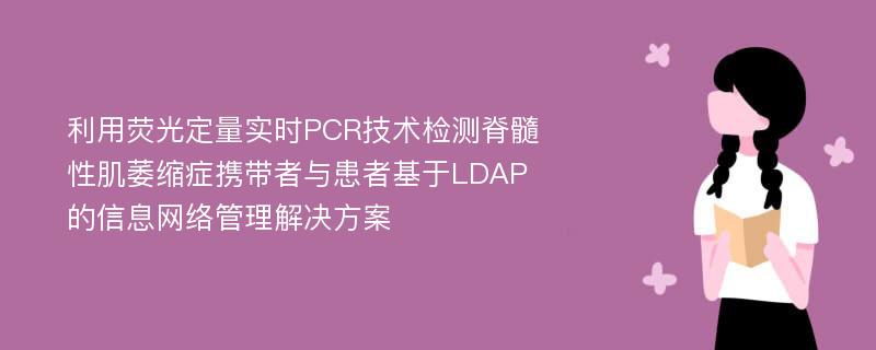 利用荧光定量实时PCR技术检测脊髓性肌萎缩症携带者与患者基于LDAP的信息网络管理解决方案