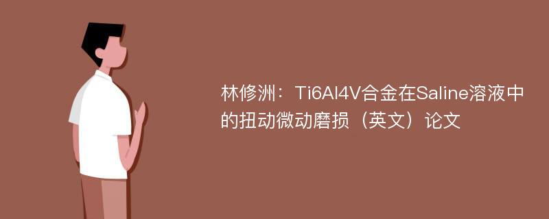 林修洲：Ti6Al4V合金在Saline溶液中的扭动微动磨损（英文）论文