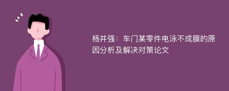 杨井强：车门某零件电泳不成膜的原因分析及解决对策论文