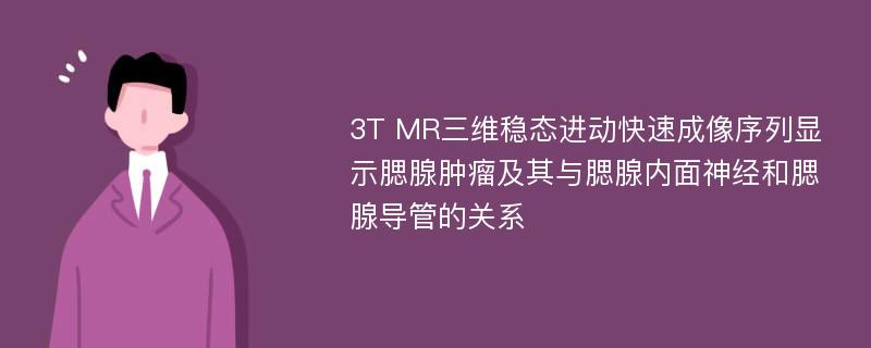 3T MR三维稳态进动快速成像序列显示腮腺肿瘤及其与腮腺内面神经和腮腺导管的关系