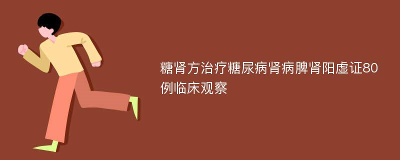 糖肾方治疗糖尿病肾病脾肾阳虚证80例临床观察