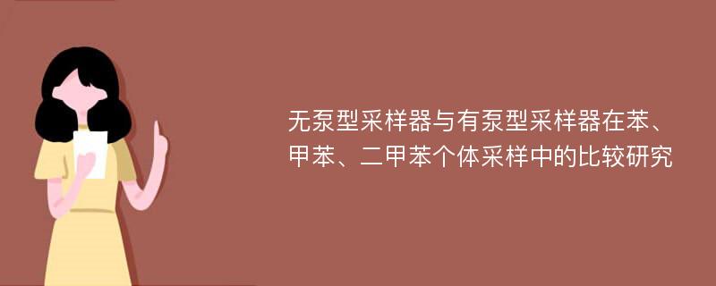 无泵型采样器与有泵型采样器在苯、甲苯、二甲苯个体采样中的比较研究