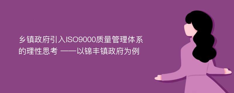 乡镇政府引入ISO9000质量管理体系的理性思考 ——以锦丰镇政府为例