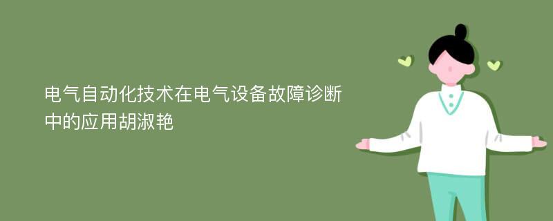 电气自动化技术在电气设备故障诊断中的应用胡淑艳