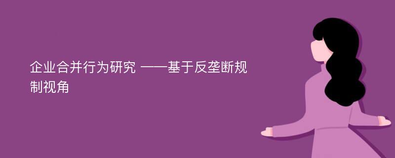 企业合并行为研究 ——基于反垄断规制视角