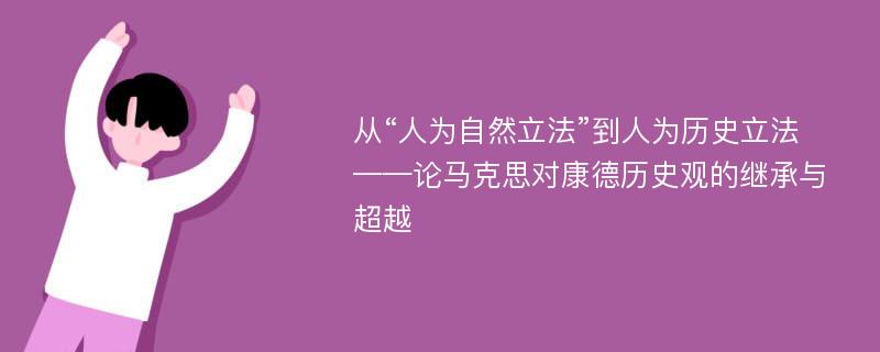 从“人为自然立法”到人为历史立法 ——论马克思对康德历史观的继承与超越