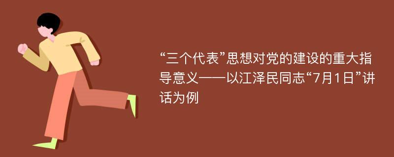 “三个代表”思想对党的建设的重大指导意义——以江泽民同志“7月1日”讲话为例