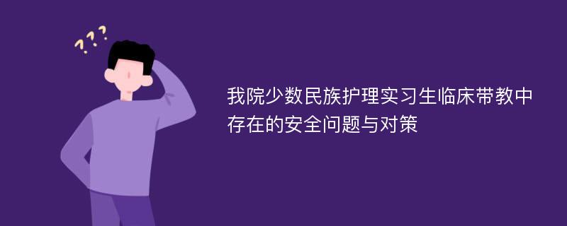 我院少数民族护理实习生临床带教中存在的安全问题与对策