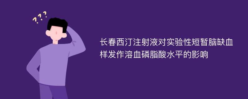 长春西汀注射液对实验性短暂脑缺血样发作溶血磷脂酸水平的影响