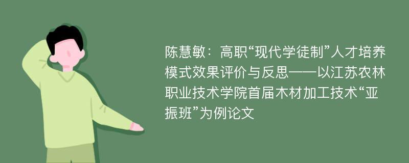 陈慧敏：高职“现代学徒制”人才培养模式效果评价与反思——以江苏农林职业技术学院首届木材加工技术“亚振班”为例论文