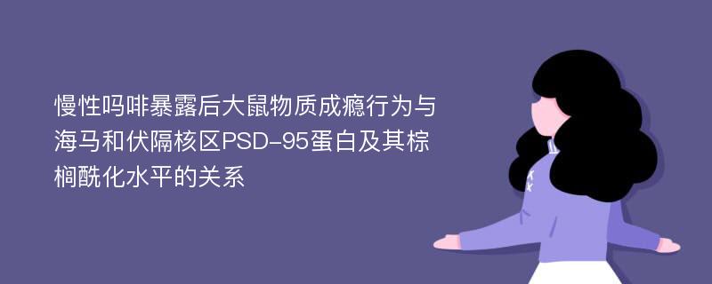 慢性吗啡暴露后大鼠物质成瘾行为与海马和伏隔核区PSD-95蛋白及其棕榈酰化水平的关系