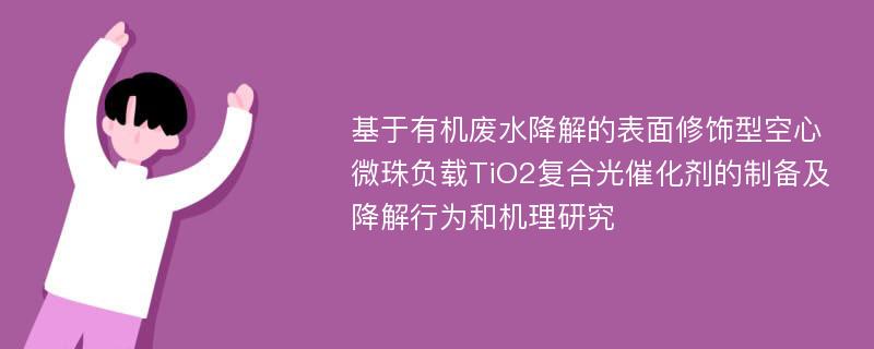 基于有机废水降解的表面修饰型空心微珠负载TiO2复合光催化剂的制备及降解行为和机理研究