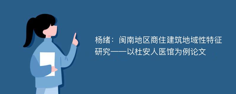 杨绪：闽南地区商住建筑地域性特征研究——以杜安人医馆为例论文