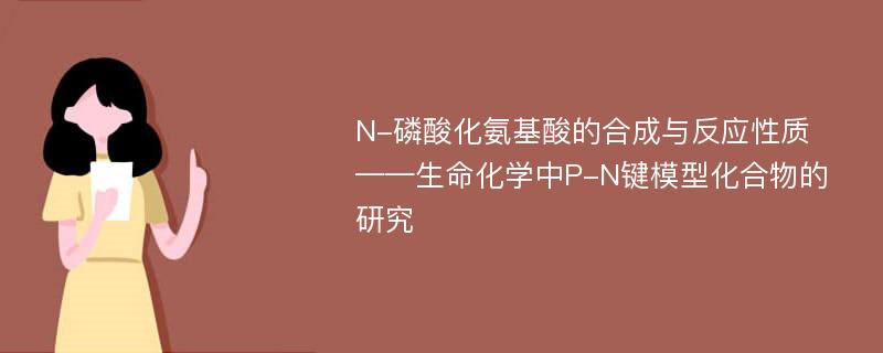 N-磷酸化氨基酸的合成与反应性质 ——生命化学中P-N键模型化合物的研究