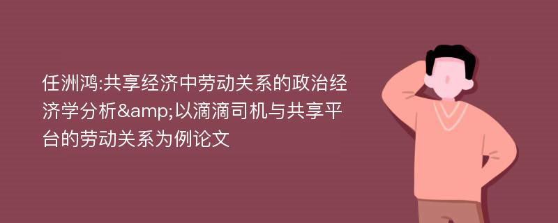 任洲鸿:共享经济中劳动关系的政治经济学分析&以滴滴司机与共享平台的劳动关系为例论文