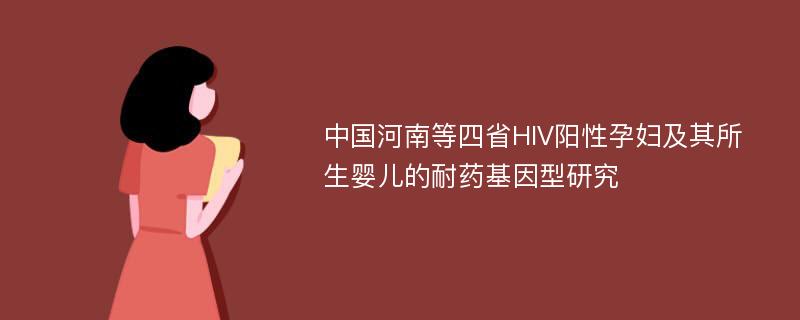 中国河南等四省HIV阳性孕妇及其所生婴儿的耐药基因型研究