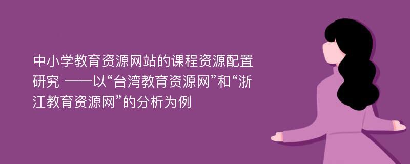 中小学教育资源网站的课程资源配置研究 ——以“台湾教育资源网”和“浙江教育资源网”的分析为例